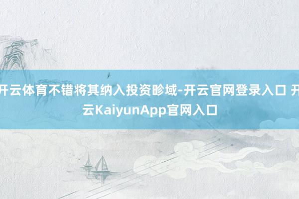 开云体育不错将其纳入投资畛域-开云官网登录入口 开云KaiyunApp官网入口