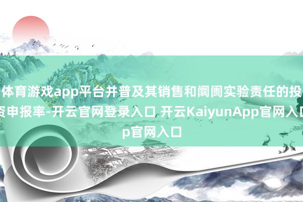 体育游戏app平台并普及其销售和阛阓实验责任的投资申报率-开云官网登录入口 开云KaiyunApp官网入口