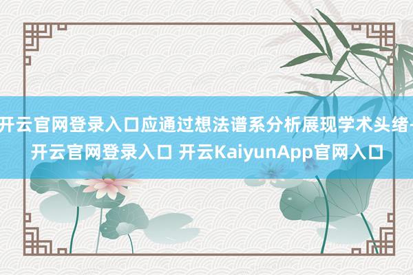 开云官网登录入口应通过想法谱系分析展现学术头绪-开云官网登录入口 开云KaiyunApp官网入口