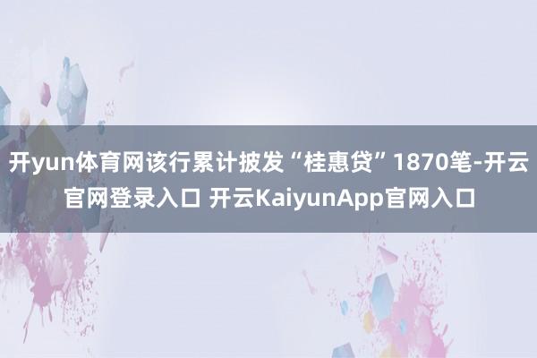 开yun体育网该行累计披发“桂惠贷”1870笔-开云官网登录入口 开云KaiyunApp官网入口