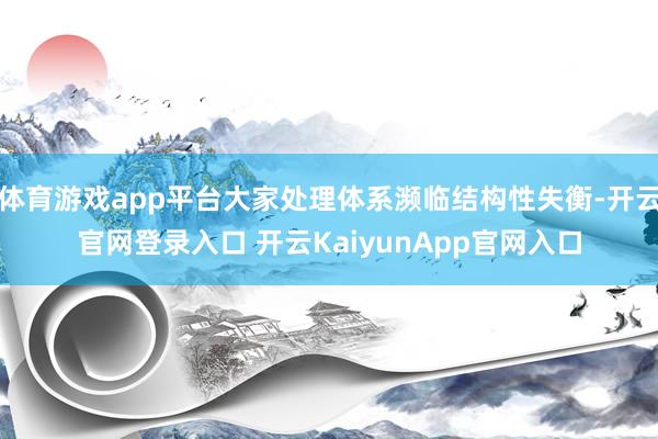 体育游戏app平台大家处理体系濒临结构性失衡-开云官网登录入口 开云KaiyunApp官网入口