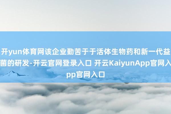 开yun体育网该企业勤苦于于活体生物药和新一代益生菌的研发-开云官网登录入口 开云KaiyunApp官网入口