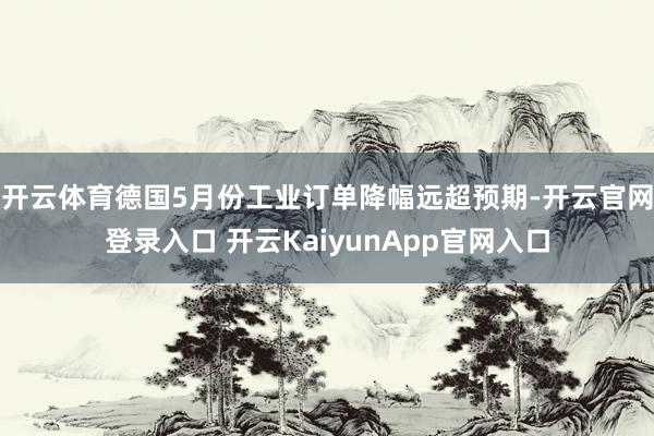 开云体育德国5月份工业订单降幅远超预期-开云官网登录入口 开云KaiyunApp官网入口