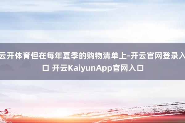 云开体育但在每年夏季的购物清单上-开云官网登录入口 开云KaiyunApp官网入口