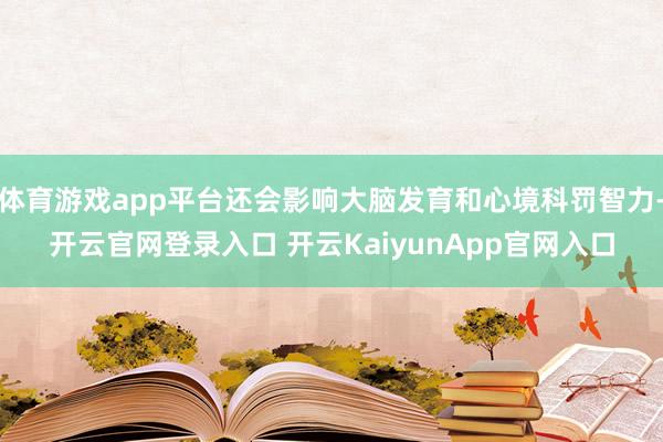 体育游戏app平台还会影响大脑发育和心境科罚智力-开云官网登录入口 开云KaiyunApp官网入口