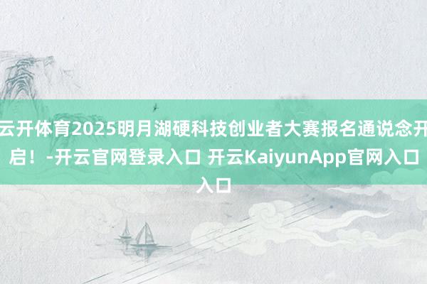 云开体育2025明月湖硬科技创业者大赛报名通说念开启！-开云官网登录入口 开云KaiyunApp官网入口