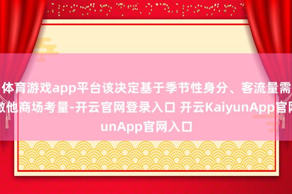 体育游戏app平台该决定基于季节性身分、客流量需求偏激他商场考量-开云官网登录入口 开云KaiyunApp官网入口