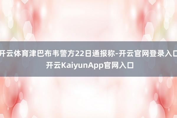 开云体育津巴布韦警方22日通报称-开云官网登录入口 开云KaiyunApp官网入口