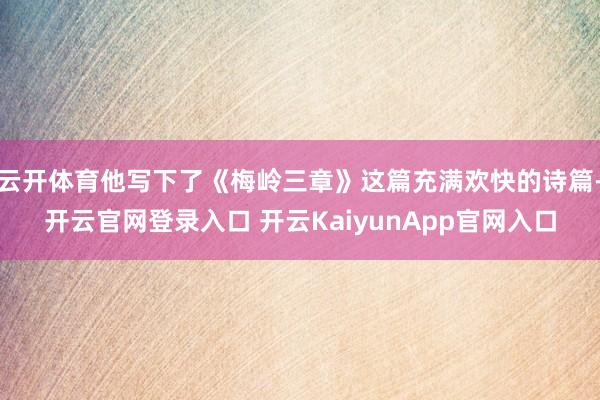 云开体育他写下了《梅岭三章》这篇充满欢快的诗篇-开云官网登录入口 开云KaiyunApp官网入口