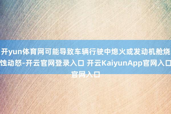 开yun体育网可能导致车辆行驶中熄火或发动机舱烧蚀动怒-开云官网登录入口 开云KaiyunApp官网入口
