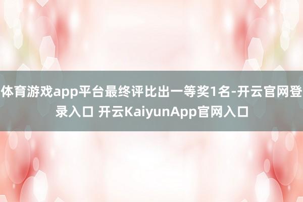 体育游戏app平台最终评比出一等奖1名-开云官网登录入口 开云KaiyunApp官网入口